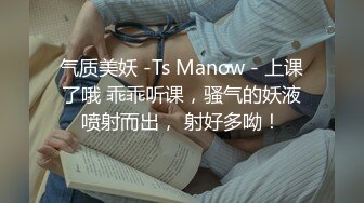 气质美妖 -Ts Manow - 上课了哦 乖乖听课，骚气的妖液喷射而出， 射好多呦！