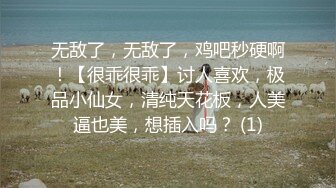 无敌了，无敌了，鸡吧秒硬啊！【很乖很乖】讨人喜欢，极品小仙女，清纯天花板，人美逼也美，想插入吗？ (1)