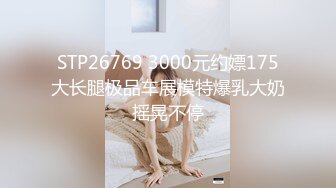 STP26769 3000元约嫖175大长腿极品车展模特爆乳大奶摇晃不停