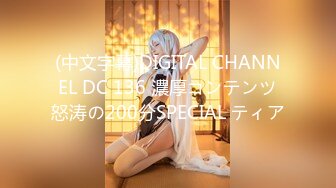 (中文字幕)DIGITAL CHANNEL DC 136 濃厚コンテンツ怒涛の200分SPECIAL ティア