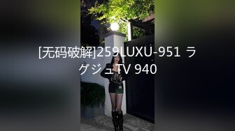 [无码破解]259LUXU-951 ラグジュTV 940